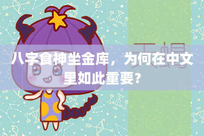 八字食神坐金库，为何在中文里如此重要？