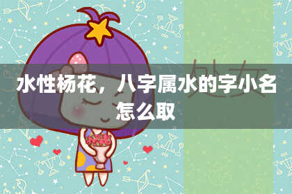 水性杨花，八字属水的字小名怎么取