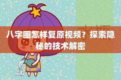 八字圈怎样复原视频？探索隐秘的技术解密