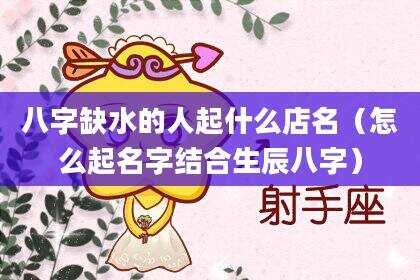八字缺水的人起什么店名（怎么起名字结合生辰八字）