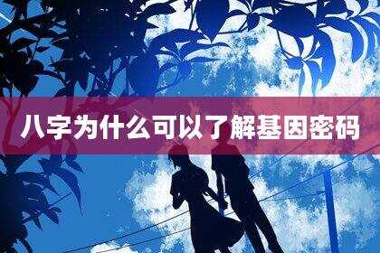 八字为什么可以了解基因密码