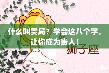 什么叫贵局？学会这八个字，让你成为贵人！