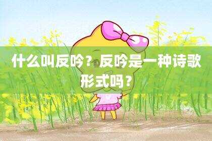 什么叫反吟？反吟是一种诗歌形式吗？