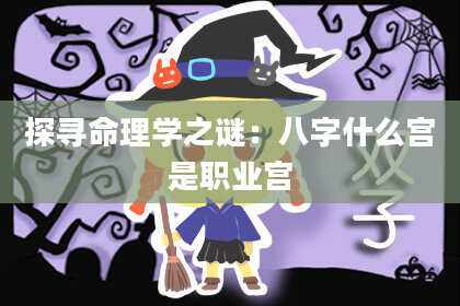 探寻命理学之谜：八字什么宫是职业宫