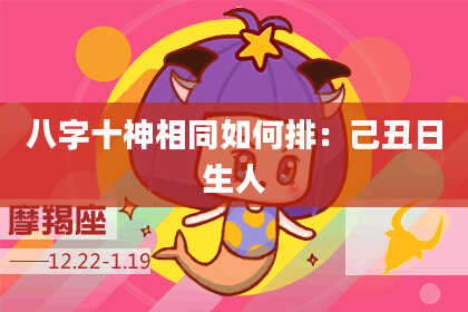 八字十神相同如何排：己丑日生人