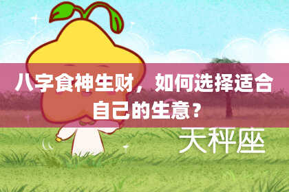 八字食神生财，如何选择适合自己的生意？