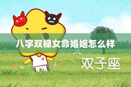 八字双禄女命婚姻怎么样