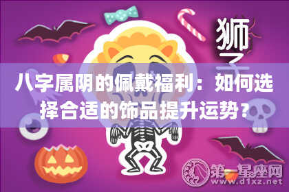 八字属阴的佩戴福利：如何选择合适的饰品提升运势？