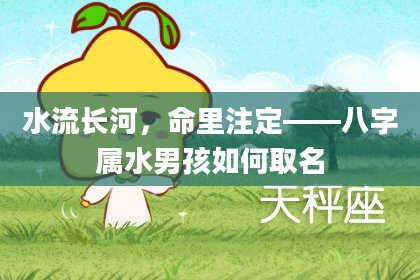 水流长河，命里注定——八字属水男孩如何取名