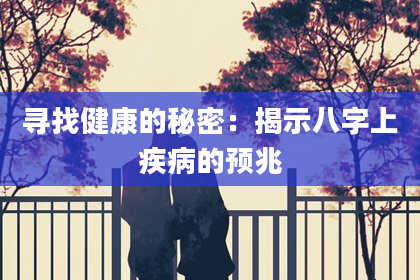 寻找健康的秘密：揭示八字上疾病的预兆