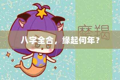 八字全合，缘起何年？