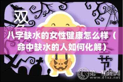 八字缺水的女性健康怎么样（命中缺水的人如何化解）