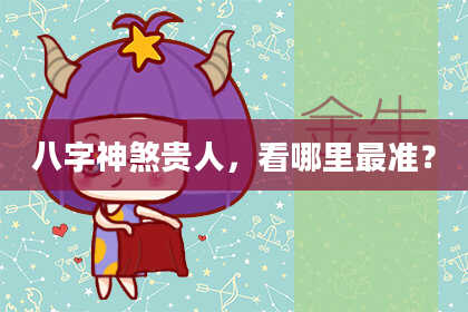 八字神煞贵人，看哪里最准？