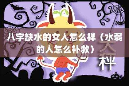 八字缺水的女人怎么样（水弱的人怎么补救）