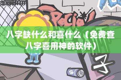 八字缺什么和喜什么（免费查八字喜用神的软件）