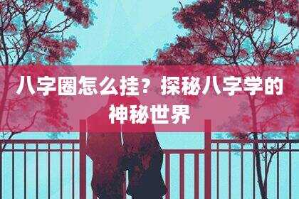 八字圈怎么挂？探秘八字学的神秘世界