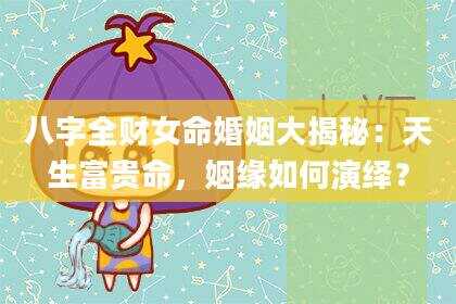 八字全财女命婚姻大揭秘：天生富贵命，姻缘如何演绎？
