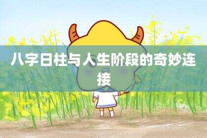 八字日柱与人生阶段的奇妙连接