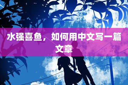 水强喜鱼，如何用中文写一篇文章