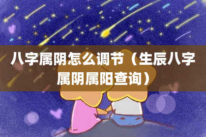 八字属阴怎么调节（生辰八字属阴属阳查询）