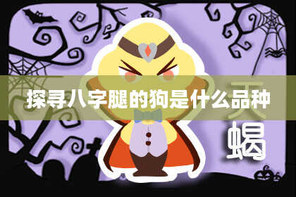 探寻八字腿的狗是什么品种