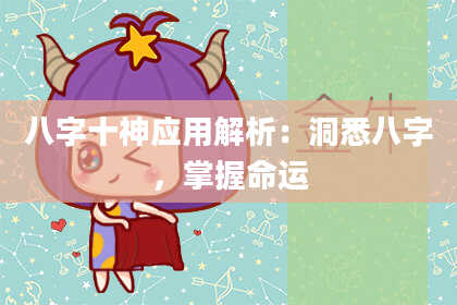 八字十神应用解析：洞悉八字，掌握命运