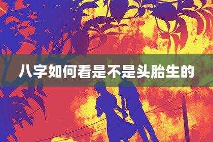 八字如何看是不是头胎生的