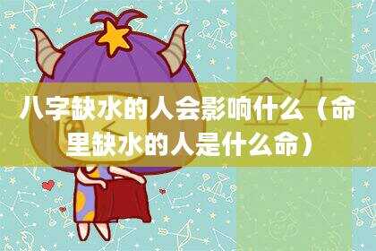 八字缺水的人会影响什么（命里缺水的人是什么命）