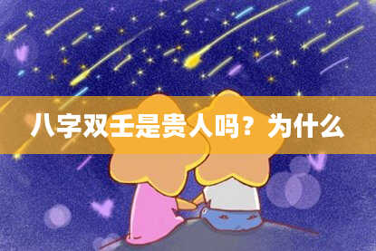 八字双壬是贵人吗？为什么