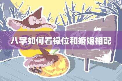 八字如何看禄位和婚姻相配