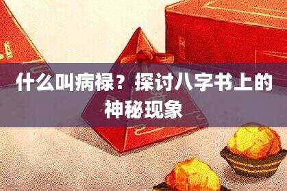 什么叫病禄？探讨八字书上的神秘现象