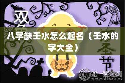 八字缺壬水怎么起名（壬水的字大全）