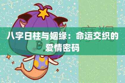 八字日柱与姻缘：命运交织的爱情密码