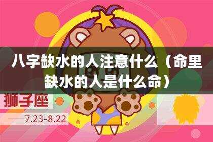 八字缺水的人注意什么（命里缺水的人是什么命）