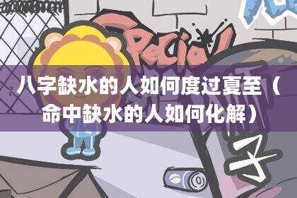 八字缺水的人如何度过夏至（命中缺水的人如何化解）