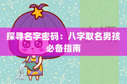探寻名字密码：八字取名男孩必备指南