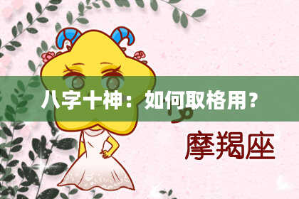 八字十神：如何取格用？