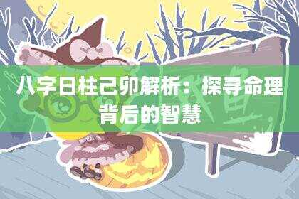 八字日柱己卯解析：探寻命理背后的智慧