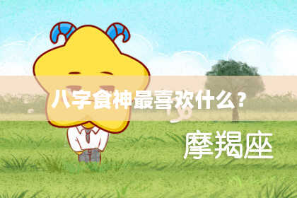 八字食神最喜欢什么？