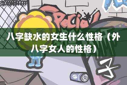 八字缺水的女生什么性格（外八字女人的性格）