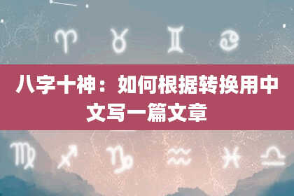八字十神：如何根据转换用中文写一篇文章