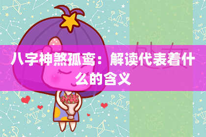 八字神煞孤鸾：解读代表着什么的含义