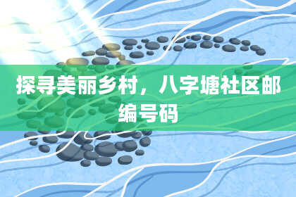 探寻美丽乡村，八字塘社区邮编号码