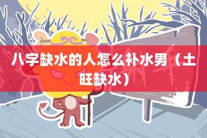 八字缺水的人怎么补水男（土旺缺水）