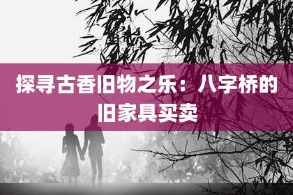 探寻古香旧物之乐：八字桥的旧家具买卖