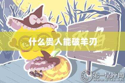 什么贵人能破羊刃