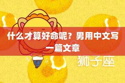 什么才算好命呢？男用中文写一篇文章
