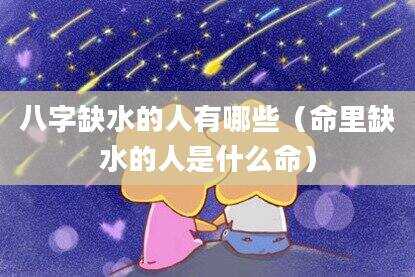 八字缺水的人有哪些（命里缺水的人是什么命）
