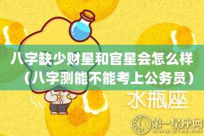 八字缺少财星和官星会怎么样（八字测能不能考上公务员）