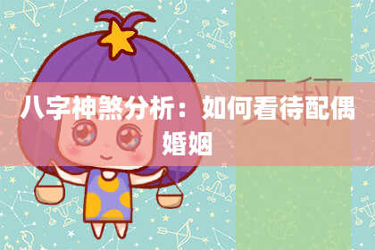 八字神煞分析：如何看待配偶婚姻